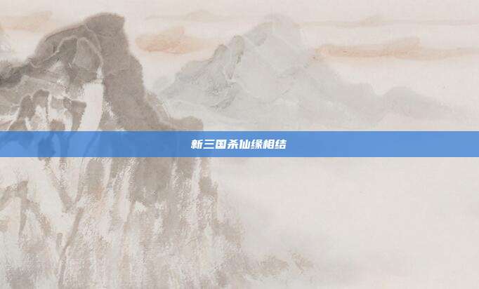 新三国杀仙缘相结