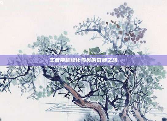 王者荣耀绿化鸟类的奇妙之旅