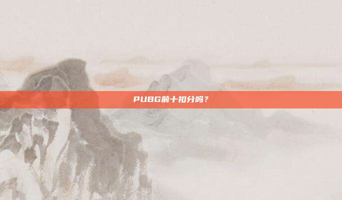 PUBG前十扣分吗?