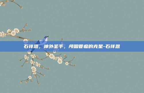 石祥恩，神外圣手，颅咽管瘤的克星-石祥恩
