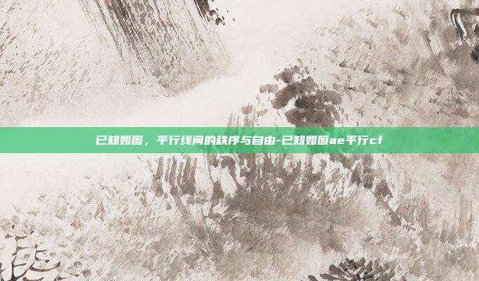 已知如图，平行线间的秩序与自由-已知如图ae平行cf