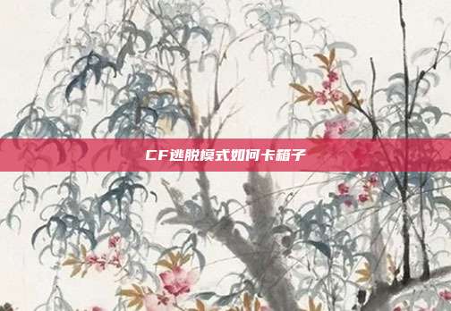 CF逃脱模式如何卡箱子