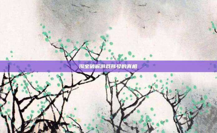 淘宝破解游戏账号的真相