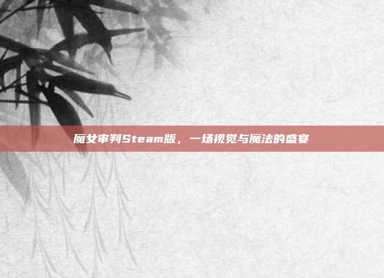 魔女审判Steam版，一场视觉与魔法的盛宴