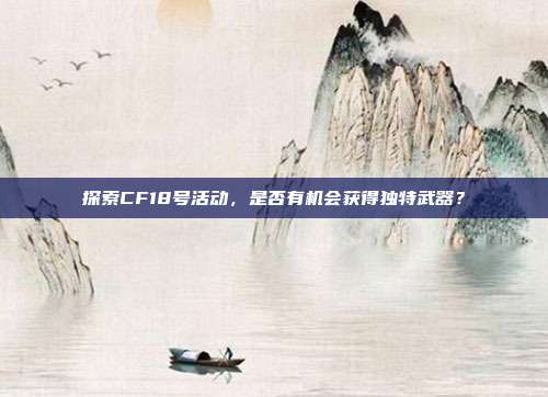 探索CF18号活动,是否有机会获得独特武器?