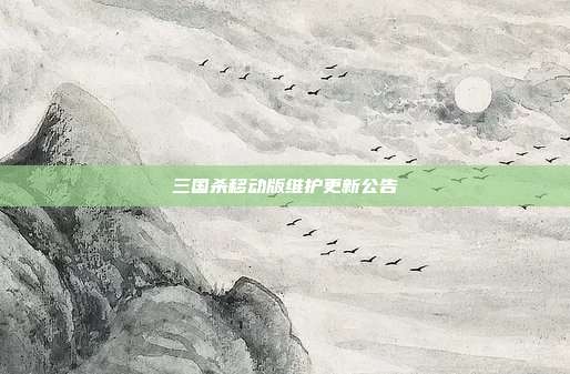 三国杀移动版维护更新公告
