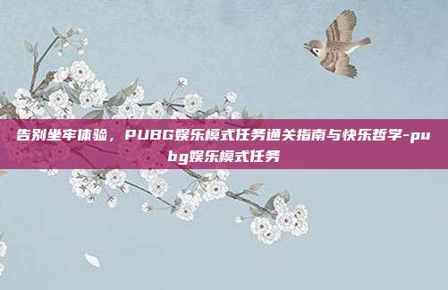 告别坐牢体验，PUBG娱乐模式任务通关指南与快乐哲学-pubg娱乐模式任务