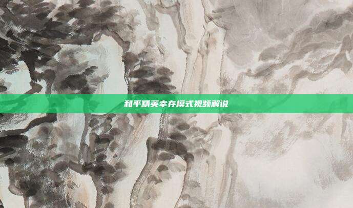 和平精英幸存模式视频解说