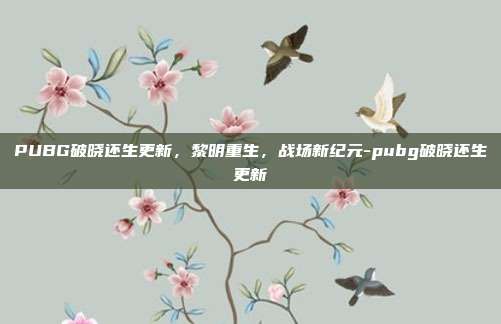 PUBG破晓还生更新，黎明重生，战场新纪元-pubg破晓还生更新