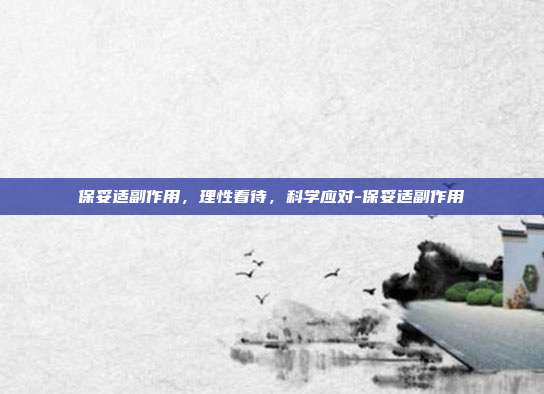 保妥适副作用，理性看待，科学应对-保妥适副作用
