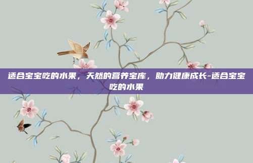 适合宝宝吃的水果,天然的营养宝库,助力健康成长-适合宝宝吃的水果