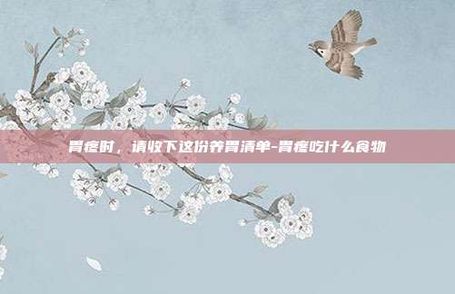 胃疼时，请收下这份养胃清单-胃疼吃什么食物