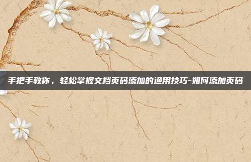 手把手教你，轻松掌握文档页码添加的通用技巧-如何添加页码