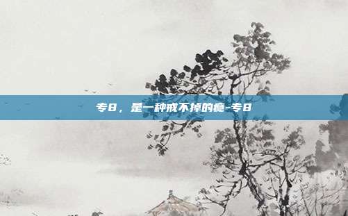 专8，是一种戒不掉的瘾-专8
