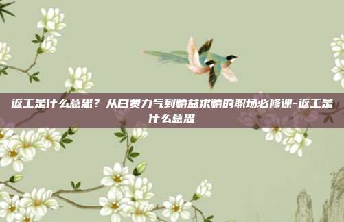 返工是什么意思？从白费力气到精益求精的职场必修课-返工是什么意思