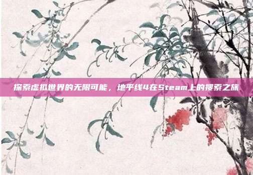探索虚拟世界的无限可能，地平线4在Steam上的搜索之旅