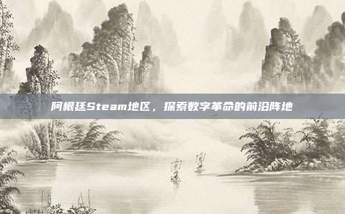 阿根廷Steam地区，探索数字革命的前沿阵地