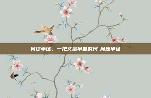 月球半径,一把丈量宇宙的尺-月球半径