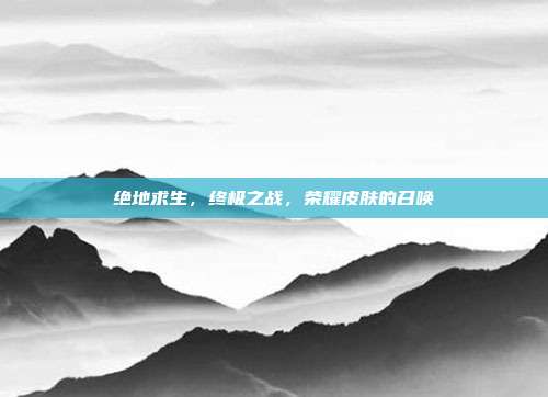 绝地求生，终极之战，荣耀皮肤的召唤