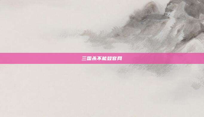 三国杀不能登官网