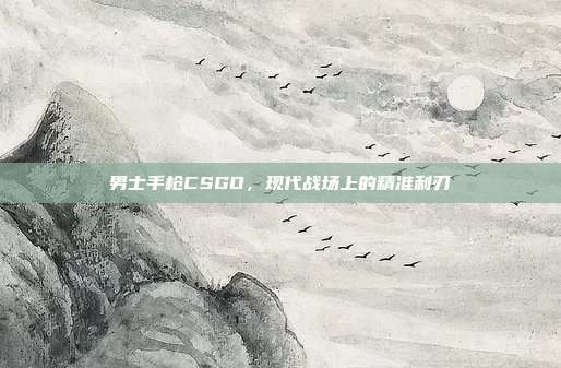 男士手枪CSGO，现代战场上的精准利刃
