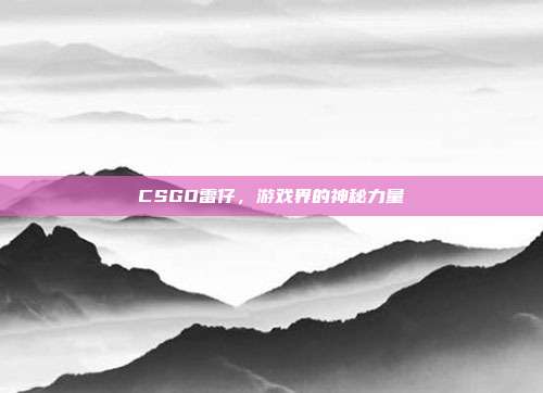 CSGO雷仔,游戏界的神秘力量