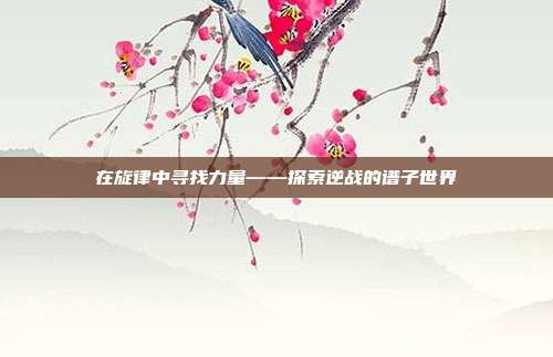 在旋律中寻找力量——探索逆战的谱子世界