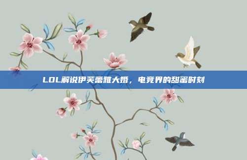 LOL解说伊芙蕾雅大婚，电竞界的甜蜜时刻