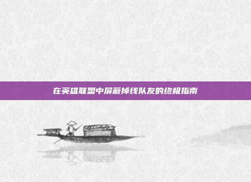 在英雄联盟中屏蔽掉线队友的终极指南