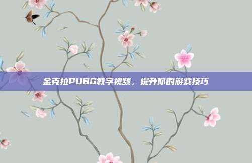 金克拉PUBG教学视频，提升你的游戏技巧