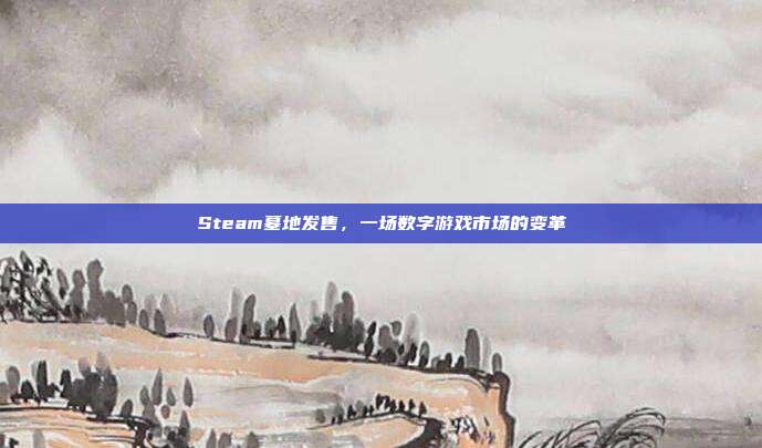 Steam墓地发售，一场数字游戏市场的变革