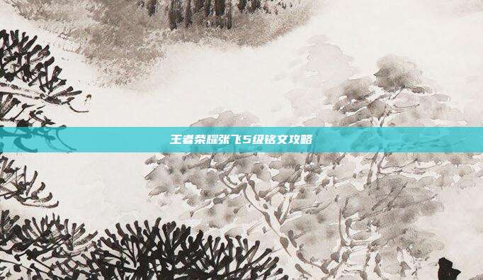 王者荣耀张飞5级铭文攻略