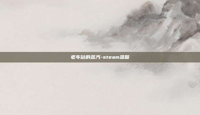 老车站的蒸汽-steam温馨