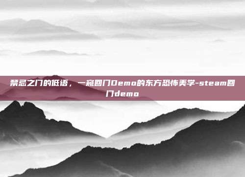 禁忌之门的低语，一窥回门Demo的东方恐怖美学-steam回门demo