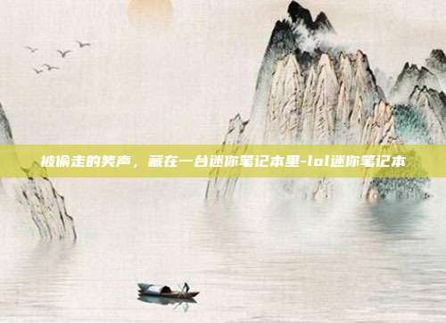 被偷走的笑声，藏在一台迷你笔记本里-lol迷你笔记本