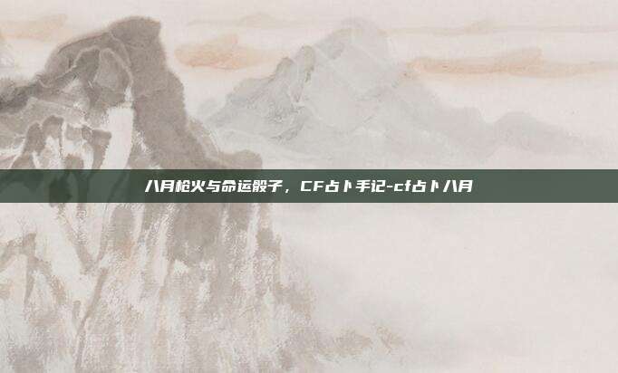 八月枪火与命运骰子，CF占卜手记-cf占卜八月