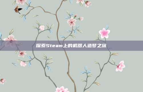 探索Steam上的机器人造梦之旅