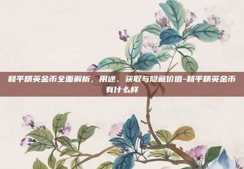 和平精英金币全面解析，用途、获取与隐藏价值-和平精英金币有什么样