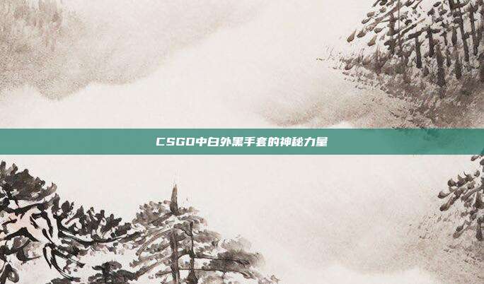 CSGO中白外黑手套的神秘力量