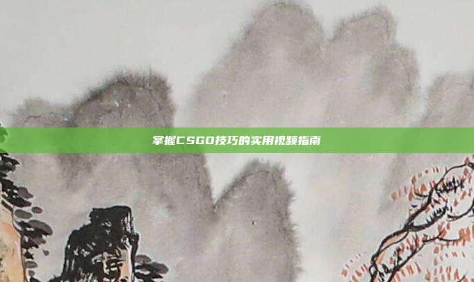 掌握CSGO技巧的实用视频指南