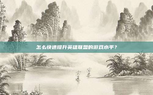 怎么快速提升英雄联盟的游戏水平？