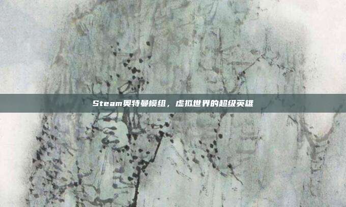 Steam奥特曼模组,虚拟世界的超级英雄