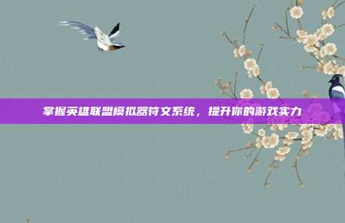 掌握英雄联盟模拟器符文系统,提升你的游戏实力