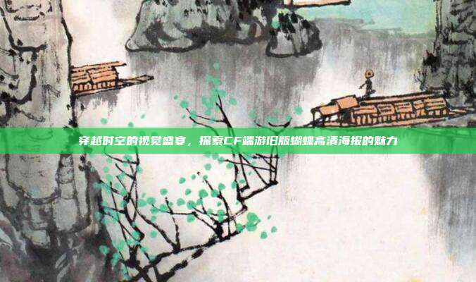 穿越时空的视觉盛宴，探索CF端游旧版蝴蝶高清海报的魅力