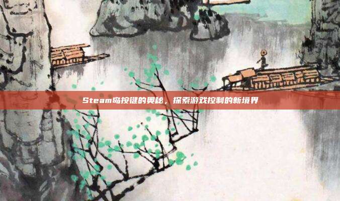Steam岛按键的奥秘,探索游戏控制的新境界