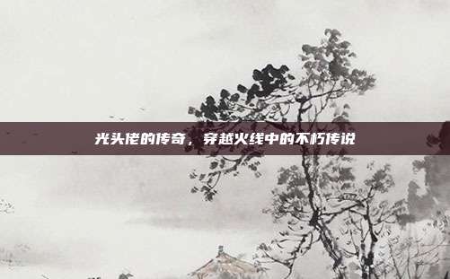 光头佬的传奇,穿越火线中的不朽传说