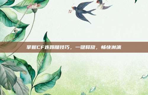 掌握CF连踢腿技巧，一键释放，畅快淋漓