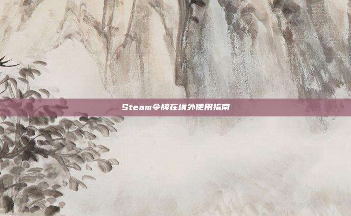 Steam令牌在境外使用指南
