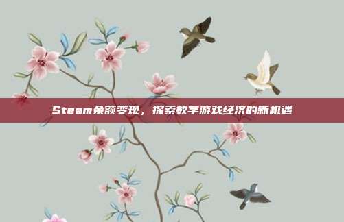 Steam余额变现,探索数字游戏经济的新机遇