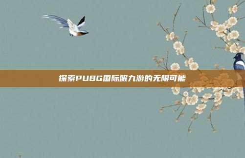 探索PUBG国际服九游的无限可能